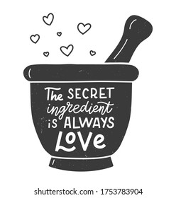 The secret ingredient is always love. Kitchen hand lettering quote in the silhouette of mortar and pestle. Hand drawn typography poster. Vector illustration.