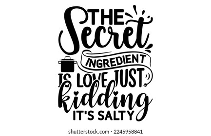 The secret ingredient is love just kidding, it's salty, cooking T shirt Design, Quotes about Kitchen, Cut Files for Cricut  Svg, with hand-lettering and decoration elements, funny cooking vector and E