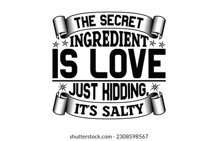 The Secret Ingredient Is Love Just Kidding, It's Salty - Cooking SVG Design, Calligraphy t shirt design, Illustration for prints on t-shirts, bags, posters, cards and Mug.