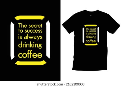 The secret to success is always drinking coffee. Modern coffee typography t shirt design for print, apparel, vector, art, illustration, typography, poster, template, trendy black tee shirt design.