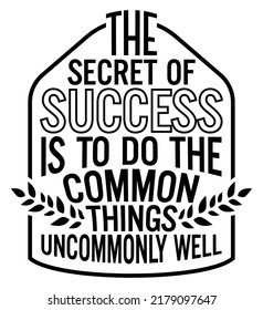 The secret of success is to do the common things uncommonly well. Motivational quote.