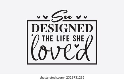 See designed the life she loved svg, Inspirational Quotes Bundle Svg, Motivational Svg Bundle, Writer svg typography t-shirt design, Hand Lettered,Silhouette, Cameo, Png, Eps, Dxf, Cricut Cut Files