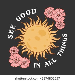 See good in all things, graphic t shirt vector designs and other uses. Retro background in 1970s style. Illustration with inscription, flowers, sun. See good in all things.