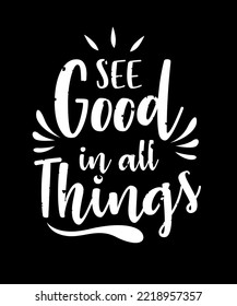 See Good in all things. Inspirational Quotes. typography design. Vector typography for home decor, t shirts, mugs, posters, banners, greeting cards