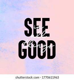 See good in all things, motivational quote, modern typographic, vector lettering on watercolor background