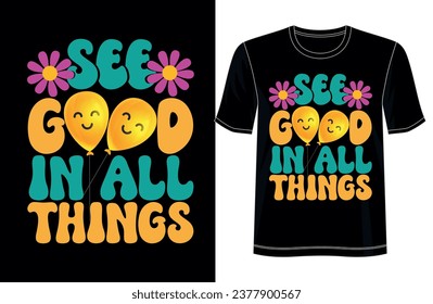 See Good in All Things - Positive Perspective Expressed in a T-Shirt Design, for Apparel, vector illustration groovy T-shirt graphics, black background, typography, Premium Quality Wear