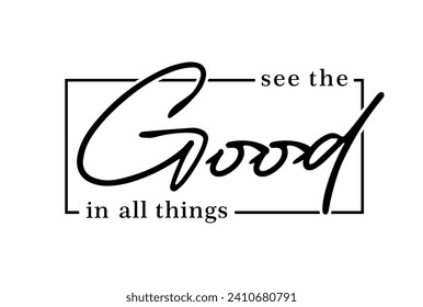 See The Good in All Things Slogan, Inspirational and Motivational Quote Typography for Print T Shirt Design Graphic Vector, Positive quotes, Kindness Quotes 