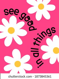 "See good in all things" typography design with daisy flower for greeting card, poster, postcard or banner. Motivational quotes with cute hand drawn illustration.