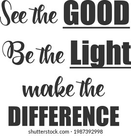 See the Good, Be the light, make the difference, Christian faith, Typography for print or use as poster, card, flyer or T Shirt