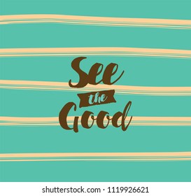 See the good. Inspirational quote, motivation. Typography for poster, invitation, greeting card or t-shirt. Vector lettering, inscription, calligraphy design. Text background