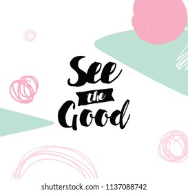 See the good. Inspirational quote, motivation. Typography for poster, invitation, greeting card or t-shirt. Vector lettering, inscription, calligraphy design. Text background