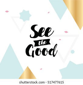 See the good. Inspirational quote, motivation. Typography for poster, invitation, greeting card or t-shirt. Vector lettering, inscription, calligraphy design. Text background