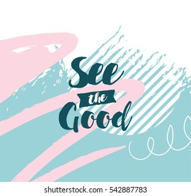 See the good. Inspirational quote, motivation. Typography for poster, invitation, greeting card or t-shirt. Vector lettering, inscription, calligraphy design. Text background 