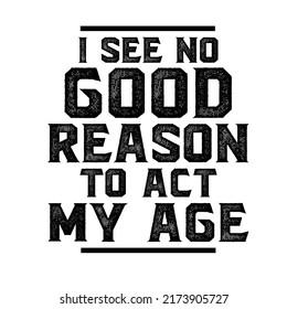 
I See No Good Reason To Act My Age is a vector design for printing on various surfaces like t shirt, mug etc.