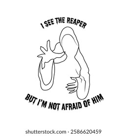 I see the reaper ,but i am not afraid of him.