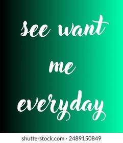 see want me everyday Inspirational and motivational quotes, typography, fashion, art, designs: for prints, posters, cards, t shirt, coffee mug hoodies etc. 