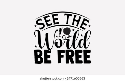 See The World Be Free - Traveling T- Shirt Design, Handmade Calligraphy Vector Illustration, Graphic For Prints Bags, Posters Vector Template.