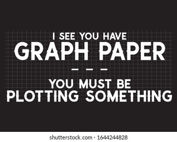 I See You Have Graph Paper You Must be Plotting Something Quotes and Beautiful Typography tshirt Design Poster Vector Illustration art in Background