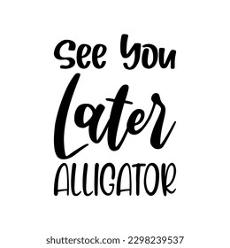 see you later alligator black letter quote