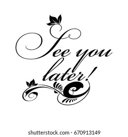 See you later! Calligraphic cursive black See you later lettering text phrase with floral ornament. Vector white background. Isolated vintage letters texture for cloths, fabric, textile, prints, cards