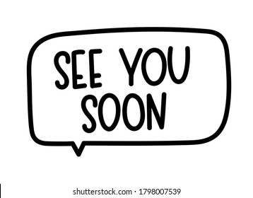 See you soon inscription. Handwritten lettering illustration. Black vector text in speech bubble. Simple outline marker style. Imitation of conversation.