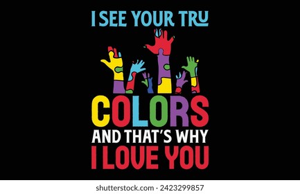 I See Your True Colors And That’s Why I Love You - Autism T shirt Design, Handmade calligraphy vector illustration, Typography Vector for poster, banner, flyer and mug.