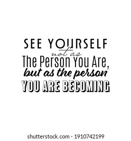 "See Yourself Not As The Person You Are, but as The Person You Are Becoming". Inspirational and Motivational Quotes Vector. Suitable for Cutting Sticker, Poster, Vinyl, Decals, T-Shirt, and Other.
