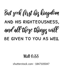  But seek first his kingdom and his righteousness, and all these things will be given to you as well. Bible verse quote