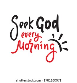 Seek God every morning - inspire motivational religious quote. Hand drawn beautiful lettering. Print for inspirational poster, t-shirt, bag, cups, card, flyer, sticker, badge. Cute funny vector
