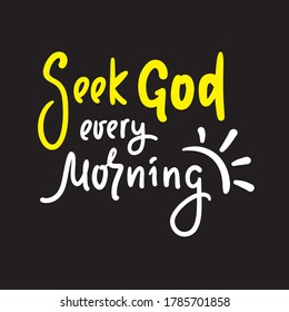 Seek God every morning - inspire motivational religious quote. Hand drawn beautiful lettering. Print for inspirational poster, t-shirt, bag, cups, card, flyer, sticker, badge. Cute funny vector