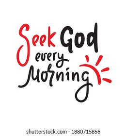 Seek God every morning - inspire motivational religious quote. Hand drawn beautiful lettering. Print for inspirational poster, t-shirt, bag, cups, card, flyer, sticker, badge. Cute funny vector