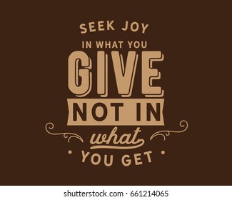 Seek joy in what you give not in what you get. Giving Quotes