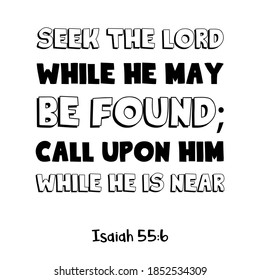 Seek the Lord while He may be found Call upon Him while He is near. Bible verse quote