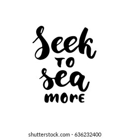 Seek to sea more - hand drawn lettering quote isolated on the white background. Fun brush ink inscription for photo overlays, greeting card or t-shirt print, poster design