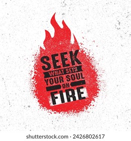 Seek What Sets Your Soul On Fire.  Creative Strong Vector Rough Typography Grunge Wallpaper Poster Concept.  Inspiring  Motivational Quote Template.