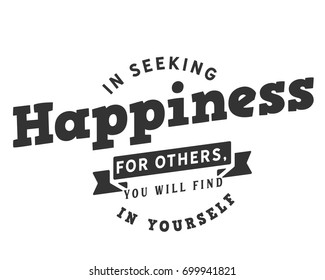 In seeking happiness for others, you will find it in yourself.