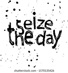 Seize the Day - isolate doodle grunge lettering inscription and blotches, paint drops. Like a bad brush or colapen. Motivating inspiring encouraging for banners, posters, prints on clothing, t-shirt.
