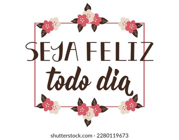 Seja feliz todo dia. Brazilian Lettering. Translation from Portuguese - Be happy every day. Modern vector brush calligraphy. Ink illustration