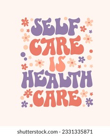 Self care is health care - self-care phrase design element with floral decoration.  Inspirational quote in groovy style.  Motivational, uplifting self-love quote. Funky 70s lettering styled typography