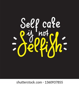 Self care is not selfish - hand drawn vector lettering, sketch quote. Body positive, mental health slogan stylized typography. Print for inspirational poster, t-shirt, bag, cups, card, flyer, sticker
