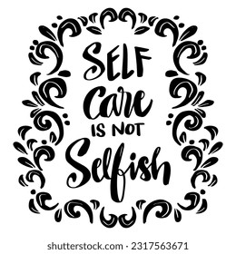 Self care is not selfish, hand lettering. Poster quotes.