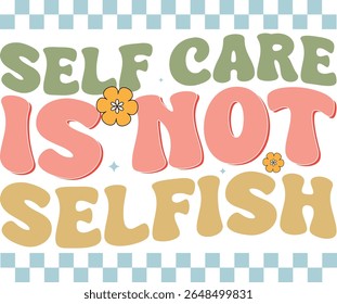 "Self Care Is Not Selfish - Retro Motivational Typography T-Shirt Design"