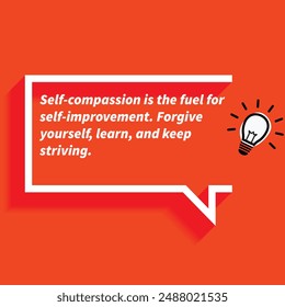 "Self compassion is the fuel for self-improvement Forgive yourself learn and keep striving. "- Motivational Quotes focusing on self-improvement, growth, and achieving personal goals.