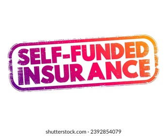 Self Funded Insurance - type of plan in which an employer takes on most or all of the cost of benefit claims, text concept stamp