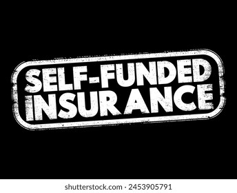 Self Funded Insurance - type of plan in which an employer takes on most or all of the cost of benefit claims, text concept stamp