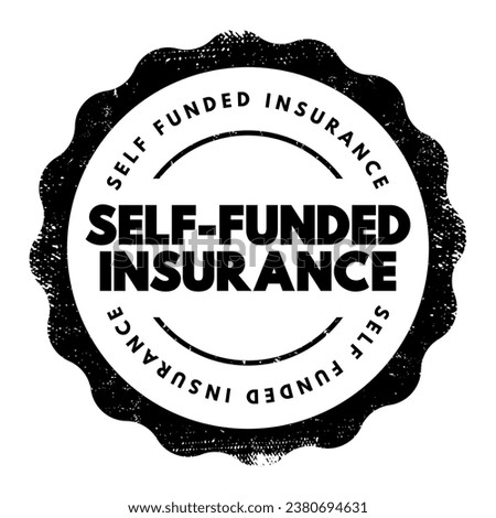 Self Funded Insurance - type of plan in which an employer takes on most or all of the cost of benefit claims, text concept stamp