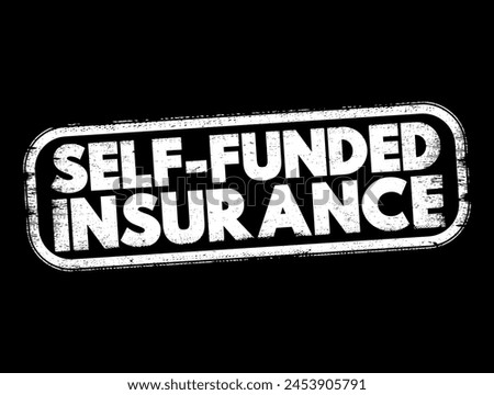 Self Funded Insurance - type of plan in which an employer takes on most or all of the cost of benefit claims, text concept stamp