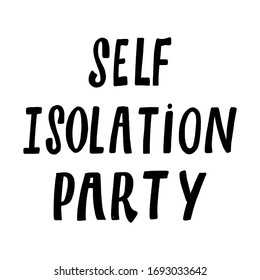 SELF ISOLATION PARTY. MOTIVATIONAL VECTOR HAND LETTERING TYPOGRAPHY ABOUT BEING HEALTHY IN VIRUS TIME. Coronavirus Covid-19 awareness