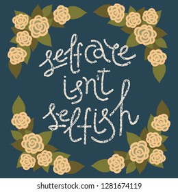 Selfcare isn't selfish. Colorful vector hand-drawn lettering illustration with quote about beauty, skincare, self-acceptance, positive attitude. Round shape, romantic rose frame.