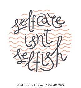 Selfcare isn't selfish. Doodle vector hand-drawn lettering illustration with quote about beauty, skincare, self-acceptance, positive attitude. Round shape. T-shirt, card print.